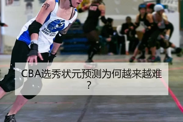 CBA选秀状元预测为何越来越难？